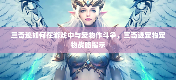 三奇迹如何在游戏中与宠物作斗争，三奇迹宠物宠物战略揭示  第1张