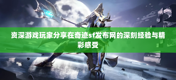 资深游戏玩家分享在奇迹sf发布网的深刻经验与精彩感受  第1张